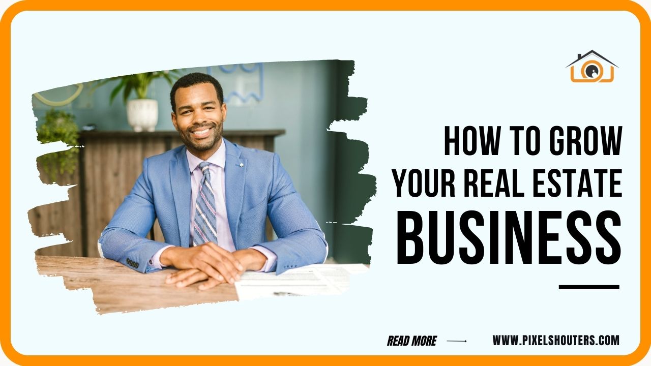 How to Grow Your Real Estate Business: Proven Strategies for Sustainable Success